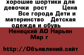 хорошие шортики для девочки  рост 134 › Цена ­ 5 - Все города Дети и материнство » Детская одежда и обувь   . Ненецкий АО,Нарьян-Мар г.